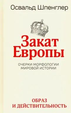 Обложка книги "Освальд Шпенглер: Закат Европы. Очерки морфологии мировой истории. Том 1. Образ и действительность"