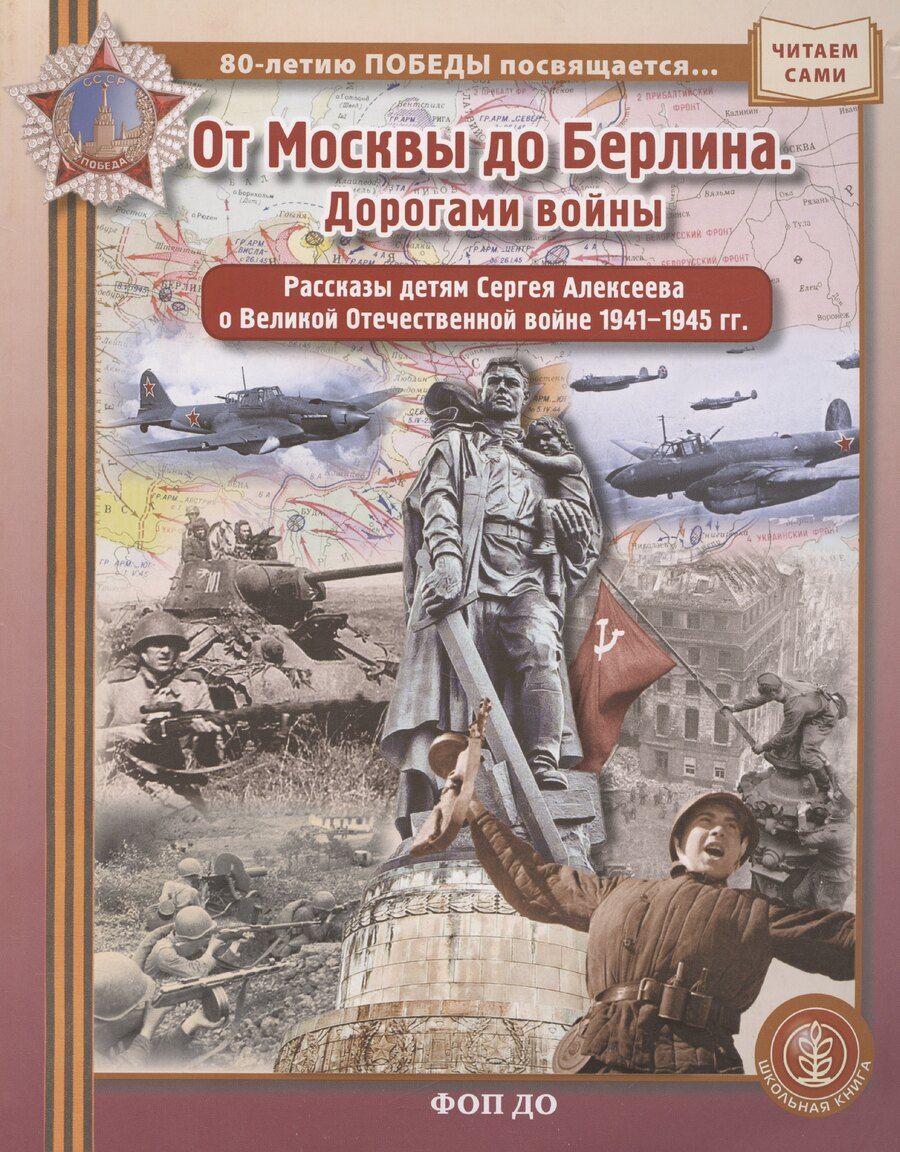 Обложка книги "ОТ МОСКВЫ ДО БЕРЛИНА. Дорогами войны. Рассказы детям Сергея Алексеева о Великой Отечественной войне 1941–1945 гг"
