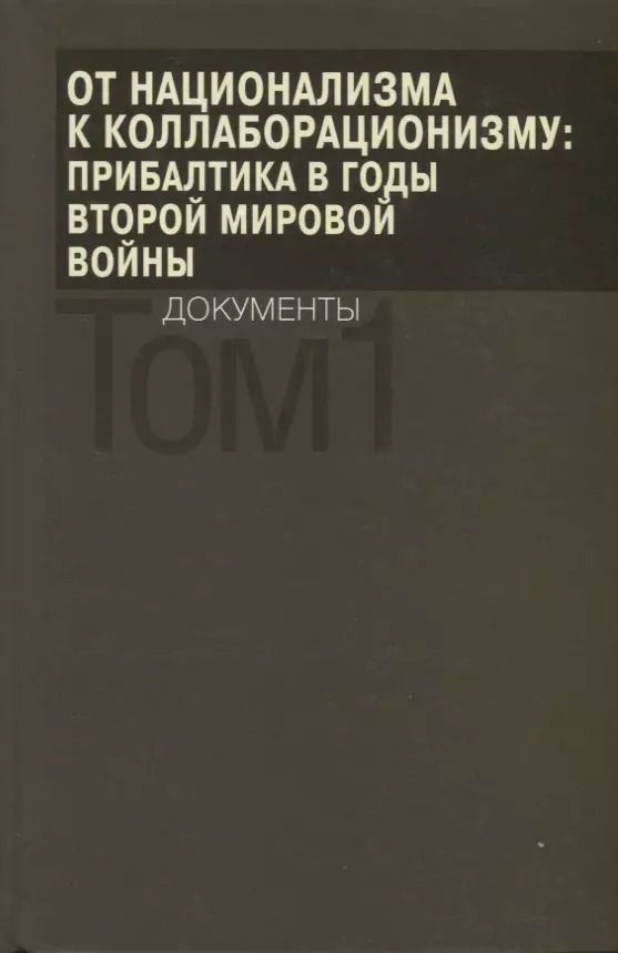Обложка книги "От национализма к коллаборационизму: Прибалтика в годы Второй мировой войны. Документы. В 2 томах. Том 1"