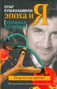 Обложка книги "Отар Кушанашвили: Эпоха и Я. Хроники хулигана"