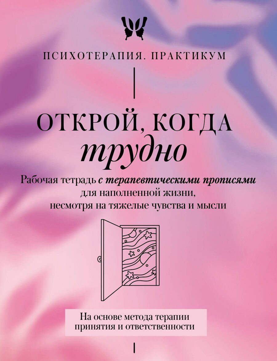 Обложка книги "Открой, когда трудно. Рабочая тетрадь с терапевтическими прописями для наполненной жизни, несмотря на тяжелые чувства и мысли, на основе метода терапии принятия и ответственности ACT"