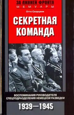 Обложка книги "Отто Скорцени: Секретная команда. Воспоминания руководителя спецподразделения немецкой разведки. 1939-1945"