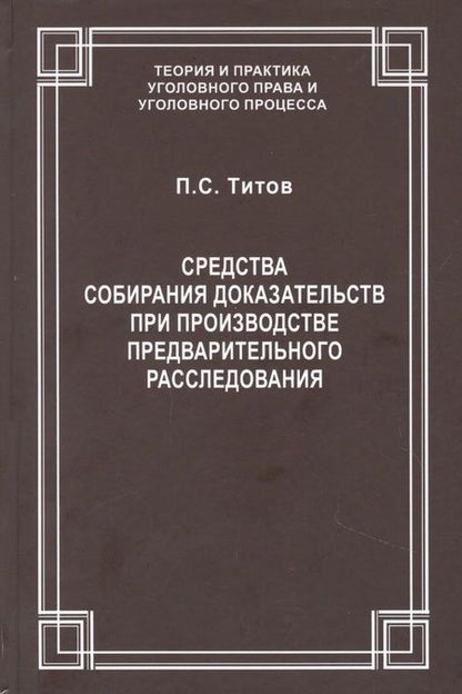 Фотография книги "Средства собирания доказательств при производстве предварительного расследования / ответ. ред. докт. юрид. наук., проф. В.С.Джатиев. П.С. Титов"