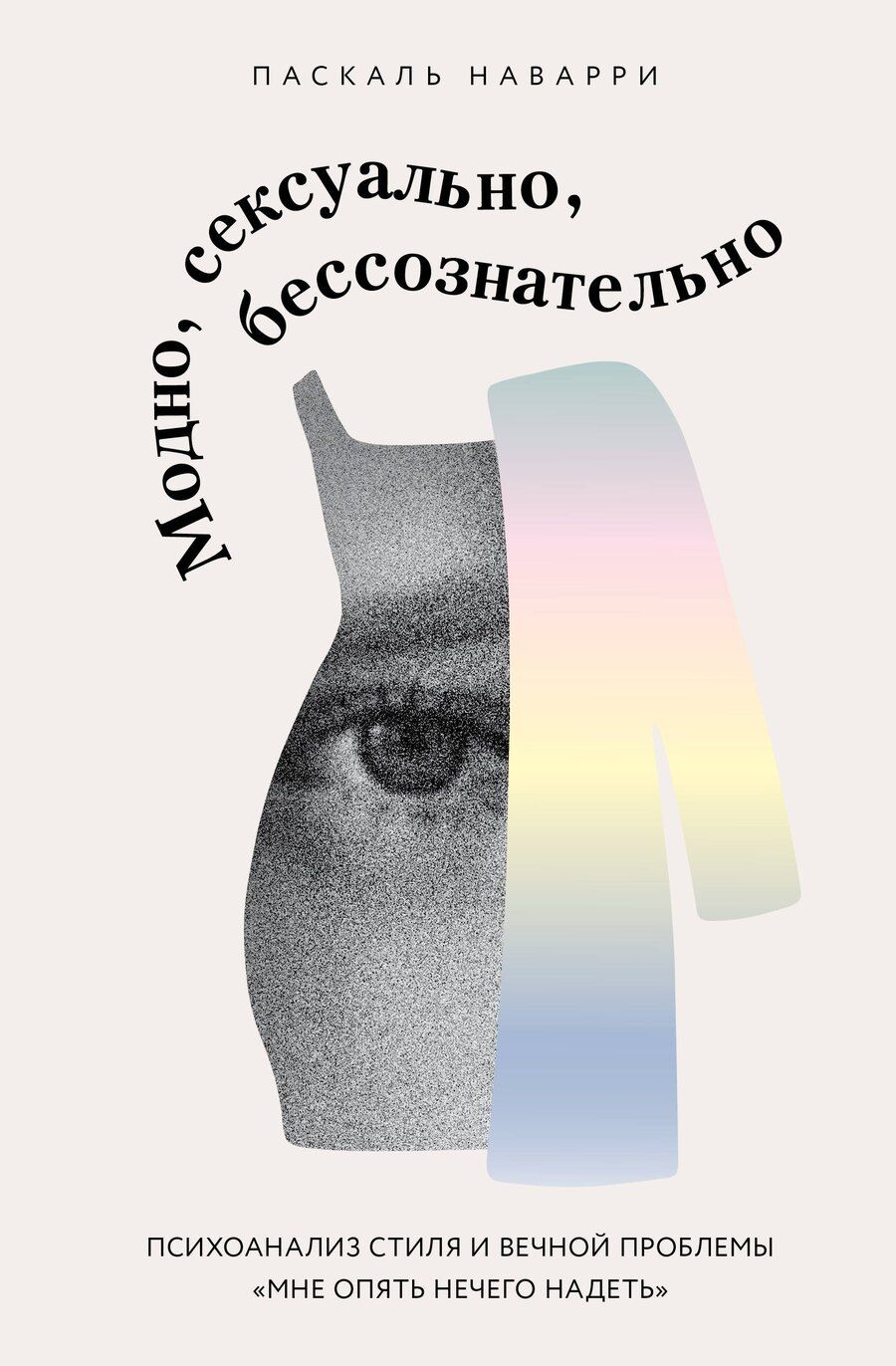 Обложка книги "Паскаль Наварри: Модно, сексуально, бессознательно. Психоанализ стиля и вечной проблемы «мне опять нечего надеть»"