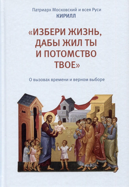 Обложка книги "Патриарх: «Избери жизнь, дабы жил ты и потомство твое». О вызовах времени и верном выборе"