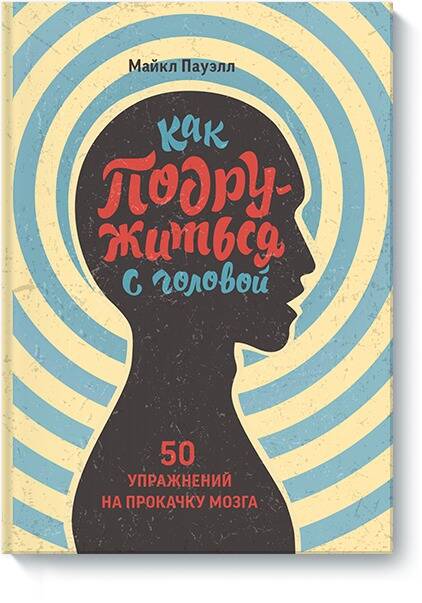 Обложка книги "Пауэлл Майкл: Как подружиться с головой. 50 упражнений на прокачку мозга"