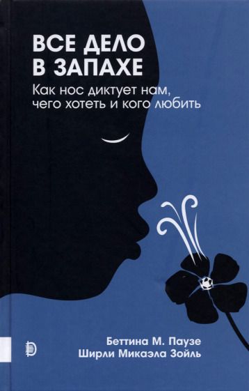 Обложка книги "Паузе, Зойль: Все дело в запахе. Как нос диктует нам, чего хотеть и кого любить"