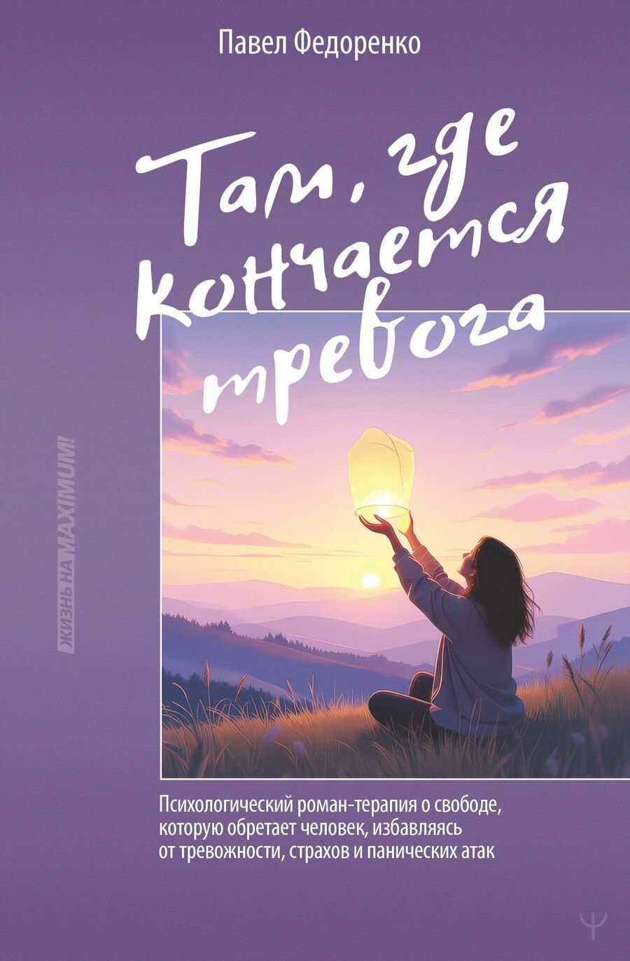 Обложка книги "Павел Алексеевич: Там, где кончается тревога. Психологический роман-терапия о свободе, которую обретает человек, избавляясь от тревожности, страхов и панических атак"