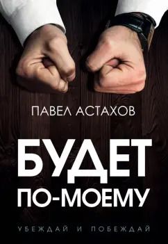 Обложка книги "Павел Астахов: Будет по-моему. Убеждай и побеждай"