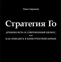 Обложка книги "Павел Авраамов: Стратегия Го. Древняя игра и современный бизнес, или Как победить в конкурентной борьбе"