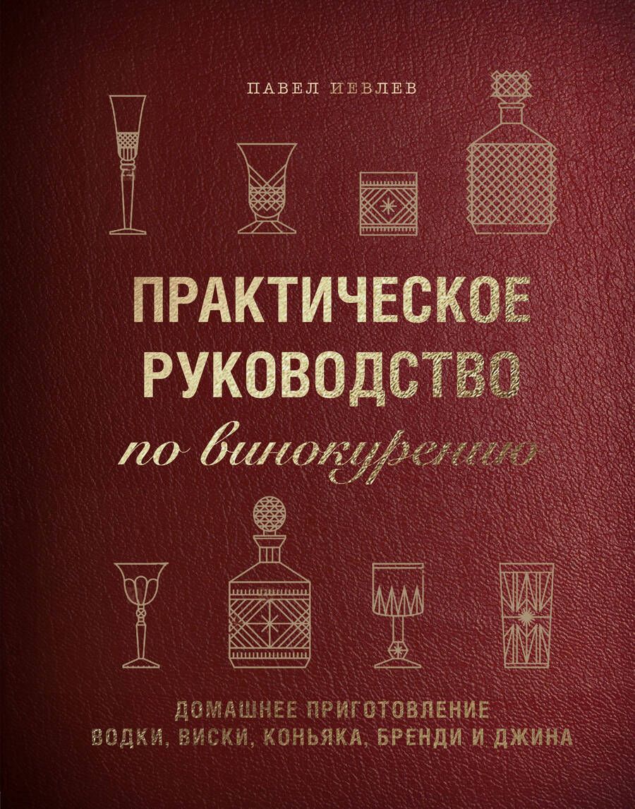 Обложка книги "Павел Иевлев: Практическое руководство по винокурению. Домашнее приготовление водки, виски, коньяка, бренди и джина"
