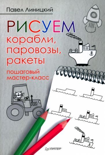 Обложка книги "Павел Линицкий: Рисуем корабли, паровозы, ракеты. Пошаговый мастер-класс"