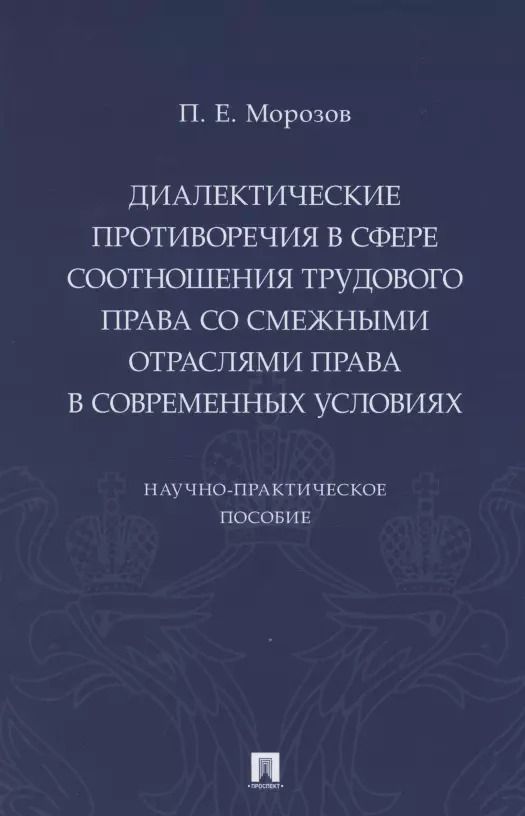 Обложка книги "Павел Морозов: Диалектические противоречия в сфере соотношения трудового права со смежными отраслями права в современных условиях.. Научно-практическое пособие"