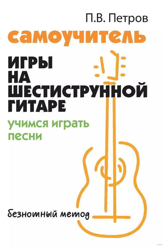 Обложка книги "Павел Петров: Самоучитель игры на шестиструнной гитаре. Учимся играть песни. Безнотный метод"