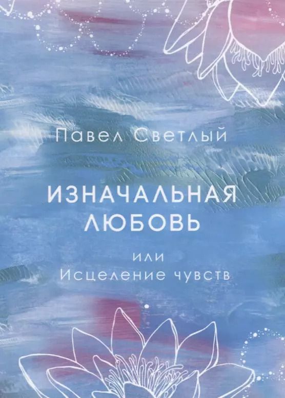 Обложка книги "Павел Светлый: Изначальная любовь или Исцеление чувств"