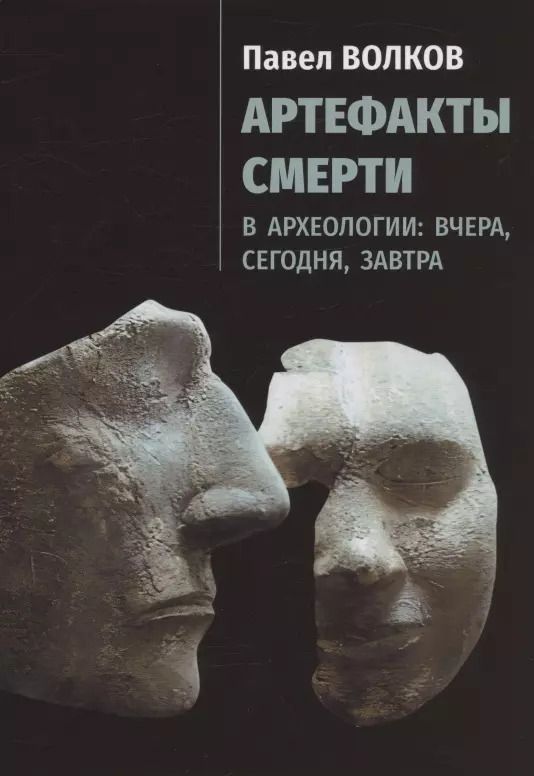 Обложка книги "Павел Волков: Артефакты смерти в археологии: вчера, сегодня, завтра"
