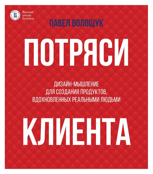 Обложка книги "Павел Волощук: Потряси клиента: дизайн-мышление для создания продуктов, вдохновленных реальными людьми"