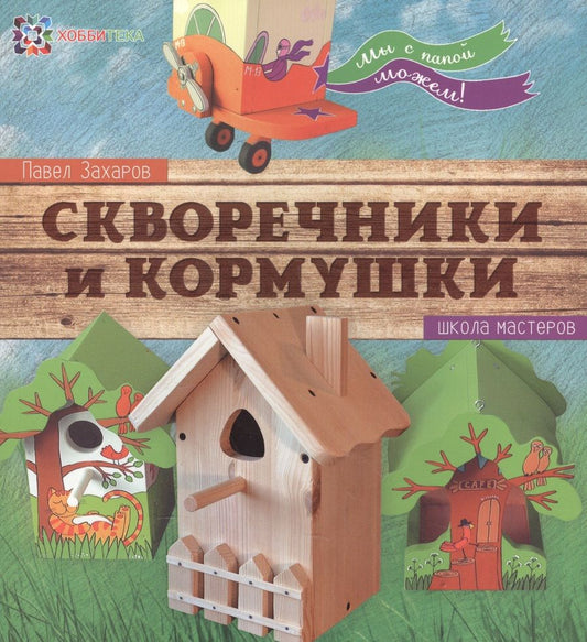 Обложка книги "Павел Захаров: Скворечники и кормушки. Школа мастеров"