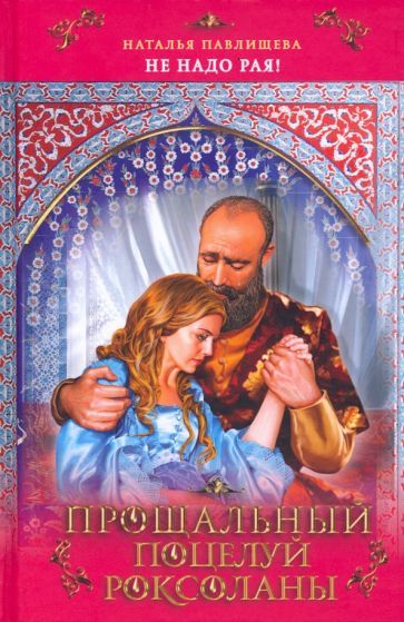 Обложка книги "Павлищева: Прощальный поцелуй Роксоланы. "Не надо рая!""