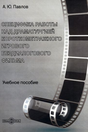 Обложка книги "Павлов: Специфика работы над драматургией короткометражного игрового бездиалогового фильма. Учебное пособие"