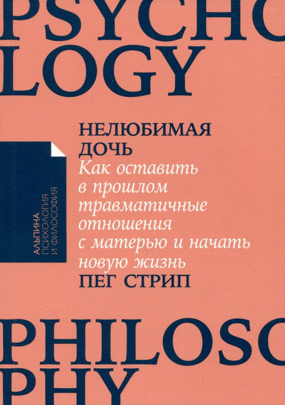 Обложка книги "Пег Стрип: Нелюбимая дочь. Как оставить в прошлом травматичные отношения с матерью и начать новую жизнь"