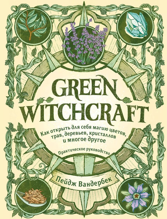 Обложка книги "Пейдж Вандербек: Green Witchcraft. Как открыть для себя магию цветов, трав, деревьев, кристаллов и многое другое. Практическое руководство"