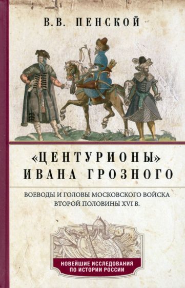 Обложка книги "Пенской: Центурионы Ивана Грозного. Воеводы и головы XVI в."