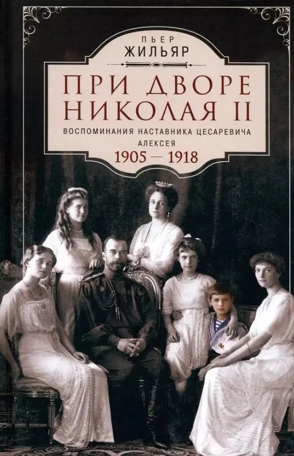 Обложка книги "Пьер Жильяр: При дворе Николая II. Воспоминания наставника цесаревича Алексея. 1905-1918"