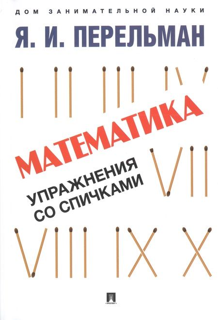 Фотография книги "Перельман: Дом занимательной науки. Комплект 21: Алгебра на клетчатой бумаге, Для юных математиков, Математика: упражнения со спичками (комплект из 3 книг)"