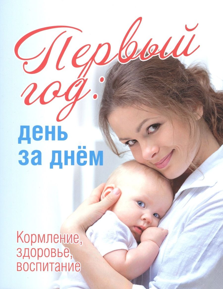 Обложка книги "Первый год:день за днем.Кормление,здоровье,воспитание"