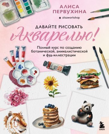 Обложка книги "Первухина: Давайте рисовать акварелью! Полный курс по созданию ботанической, анималистической и фуд-иллюстрации"
