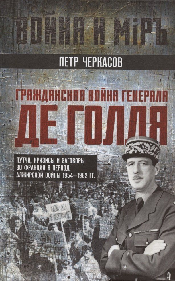 Обложка книги "Петр Черкасов: Гражданская война генерала Де Голля. Путчи, кризисы и заговоры во Франции в период Алжирской войны 1954–1962 гг."
