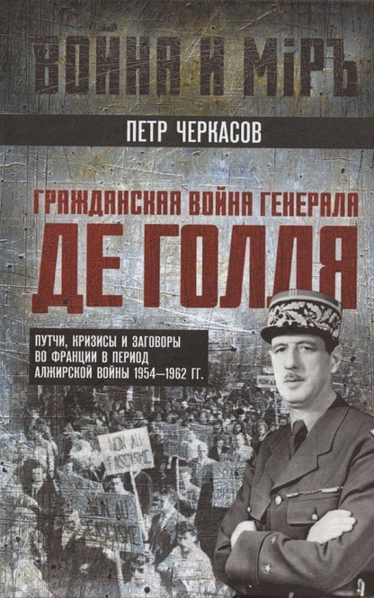 Обложка книги "Петр Черкасов: Гражданская война генерала Де Голля. Путчи, кризисы и заговоры во Франции в период Алжирской войны 1954–1962 гг."