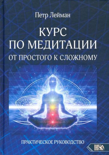 Обложка книги "Петр Лейман: Курс по медитации – от простого к сложному. Практическое руководство"