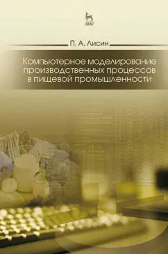 Обложка книги "Петр Лисин: Компьютерное моделирование производственных процессов в пищевой промышленности. Учебное пособие"