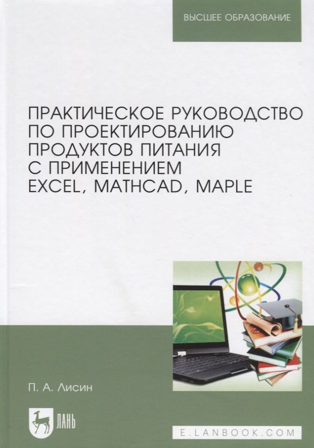 Обложка книги "Петр Лисин: Практическое руководство по проектированию продуктов питания с применением Excel, MathCAD, Maple. Учебное пособие"