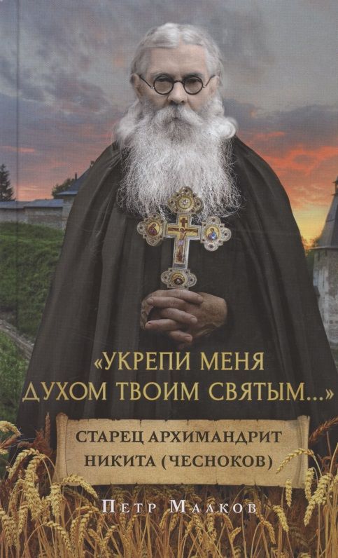 Обложка книги "Петр Малков: Укрепи меня Духом Твоим Святым. жизнеописание, дневники, письма старца архимандрита Никиты Чеснокова"