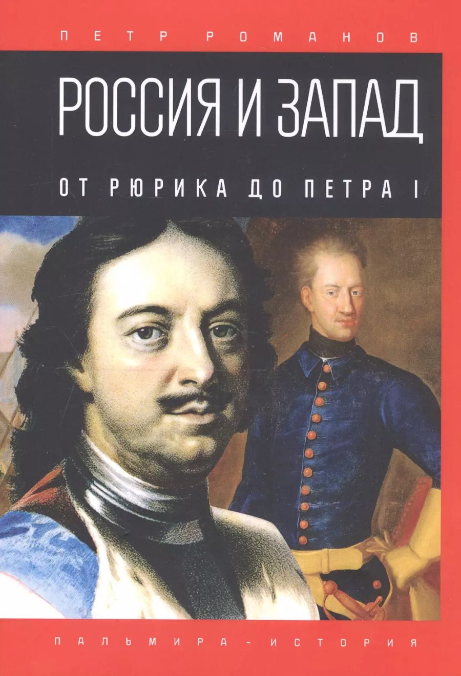 Обложка книги "Петр Романов: Россия и Запад. От Рюрика до Петра I"