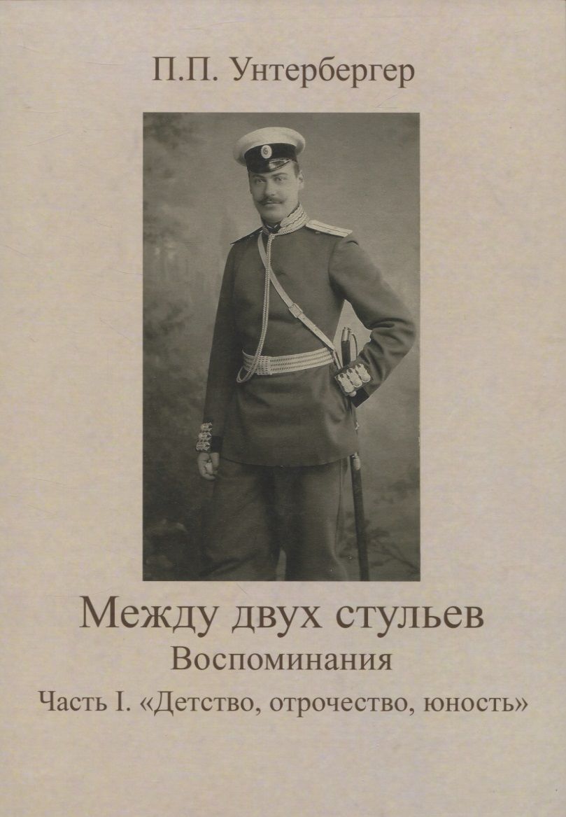 Обложка книги "Петр Унтербергер: Между двух стульев. Наблюдения, мысли и воспоминания Петра Унтербергера. Часть 1. Детство, отрочество, юность"