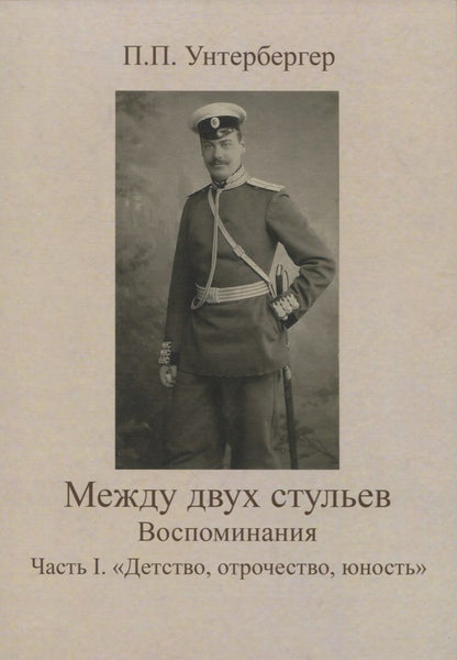 Обложка книги "Петр Унтербергер: Между двух стульев. Наблюдения, мысли и воспоминания Петра Унтербергера. Часть 1. Детство, отрочество, юность"