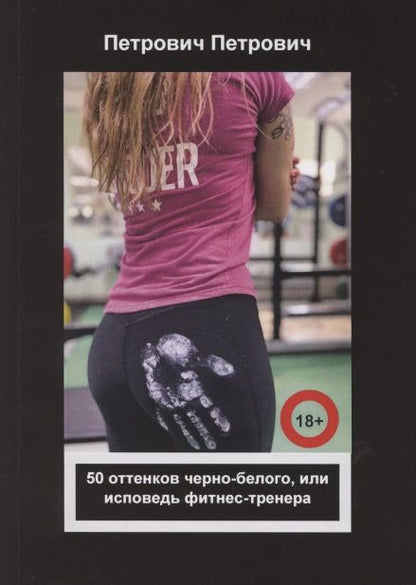 Обложка книги "Петрович: 50 оттенков черно-белого, или Исповедь фитнес-тренера"
