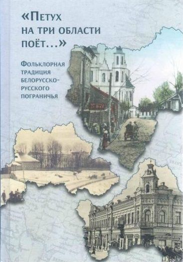 Обложка книги "«Петух на три области поёт...» Фольклорная традиция белорусско-русского пограничья"