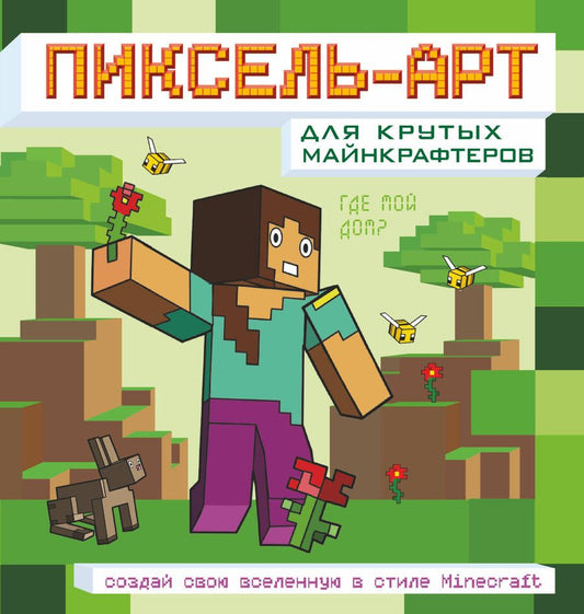 Обложка книги "Пиксель-арт для крутых майнкрафтеров. Создай свою вселенную в стиле Minecraft"