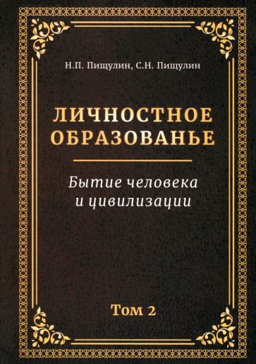 Обложка книги "Пищулин, Пищулин: Личностное образованье. Том 2. Бытие человека и цивилизации"