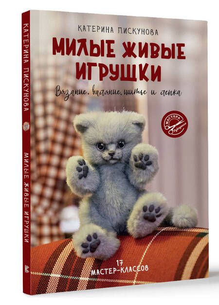 Фотография книги "Пискунова: Милые живые игрушки. Вязание, валяние, шитье и лепка"