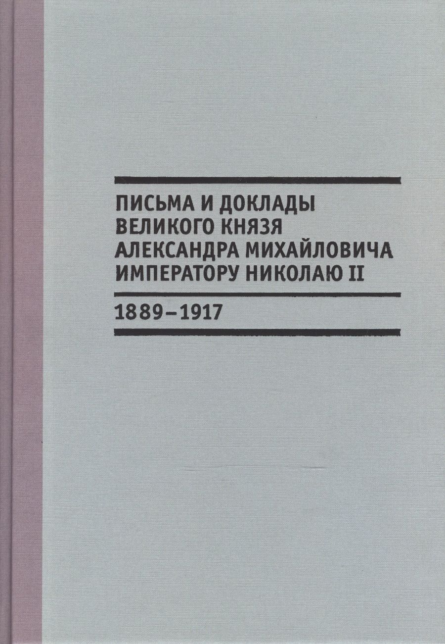 Обложка книги "Письма и доклады великого князя Александра Михайловича императору Николаю II. 1889-1917"