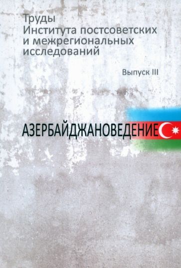 Обложка книги "Пивовар, Мухин, Виттенберг: Труды Института постсоветских и межрегиональных исследований. Выпуск 3. Азербайджановедение"
