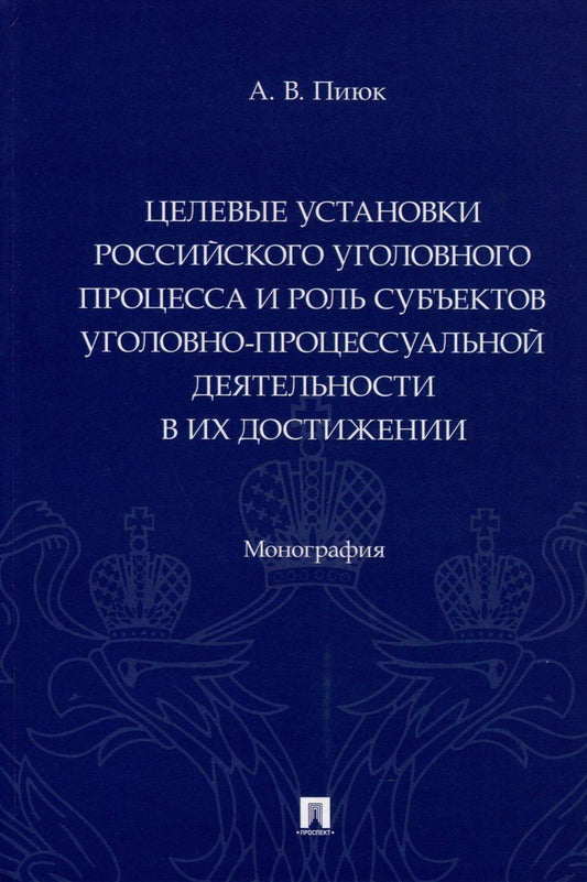 Обложка книги "Пиюк: Целевые установки российского уголовного процесса и роль субъектов"