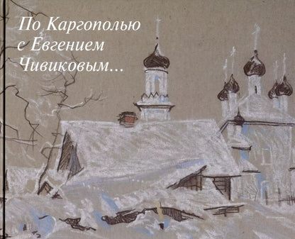 Обложка книги "По Каргополью с Евгением Чивиковым"