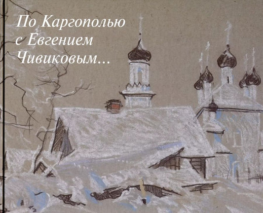 Обложка книги "По Каргополью с Евгением Чивиковым"